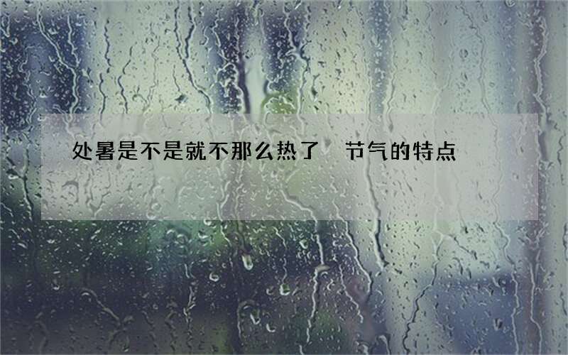 处暑是不是就不那么热了 节气的特点